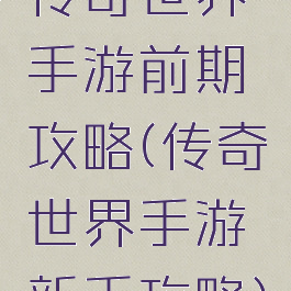 传奇世界手游前期攻略(传奇世界手游新手攻略)