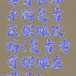 传奇世界手游复古区摆摊攻略(复古传奇摆摊在哪里)