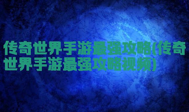 传奇世界手游最强攻略(传奇世界手游最强攻略视频)