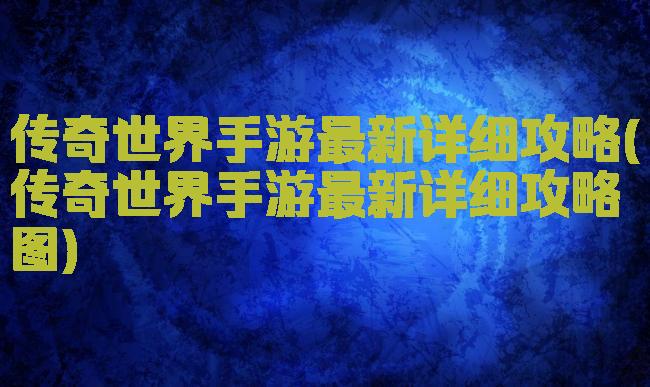传奇世界手游最新详细攻略(传奇世界手游最新详细攻略图)