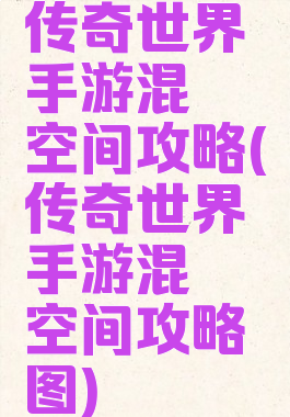 传奇世界手游混沌空间攻略(传奇世界手游混沌空间攻略图)
