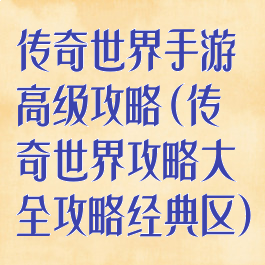 传奇世界手游高级攻略(传奇世界攻略大全攻略经典区)