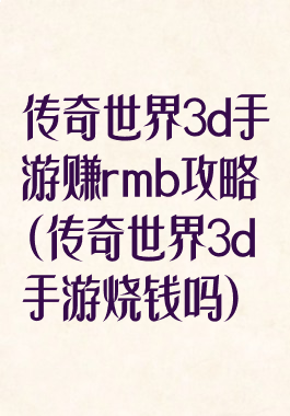 传奇世界3d手游赚rmb攻略(传奇世界3d手游烧钱吗)