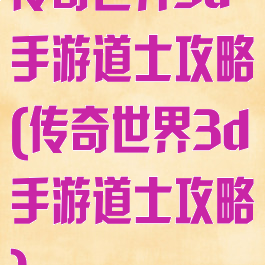 传奇世界3d手游道士攻略(传奇世界3d手游道士攻略)