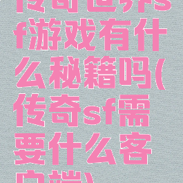 传奇世界sf游戏有什么秘籍吗(传奇sf需要什么客户端)