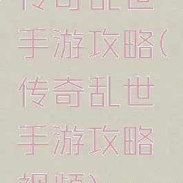 传奇乱世手游攻略(传奇乱世手游攻略视频)