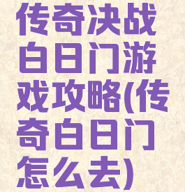 传奇决战白日门游戏攻略(传奇白日门怎么去)