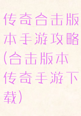 传奇合击版本手游攻略(合击版本传奇手游下载)