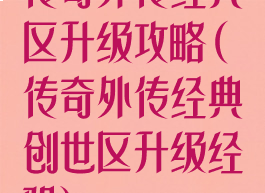 传奇外传经典区升级攻略(传奇外传经典创世区升级经验)