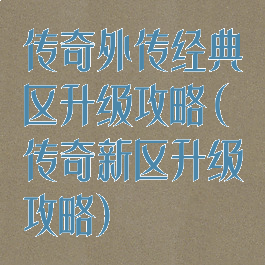 传奇外传经典区升级攻略(传奇新区升级攻略)