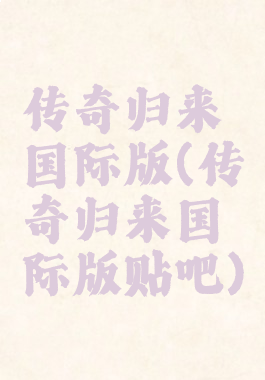 传奇归来国际版(传奇归来国际版贴吧)