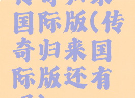 传奇归来国际版(传奇归来国际版还有吗)