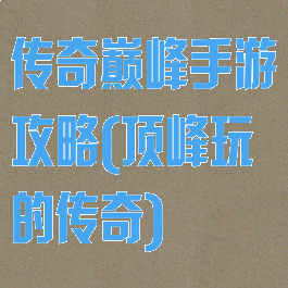 传奇巅峰手游攻略(顶峰玩的传奇)