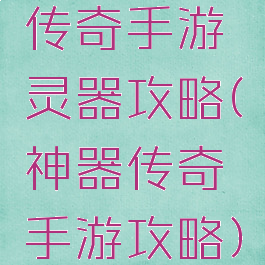 传奇手游灵器攻略(神器传奇手游攻略)