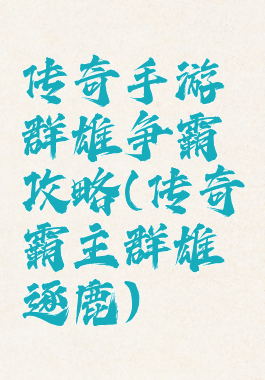 传奇手游群雄争霸攻略(传奇霸主群雄逐鹿)