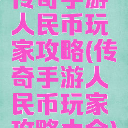 传奇手游人民币玩家攻略(传奇手游人民币玩家攻略大全)