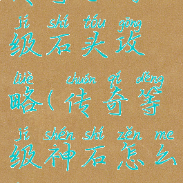 传奇手游四级石头攻略(传奇等级神石怎么用)