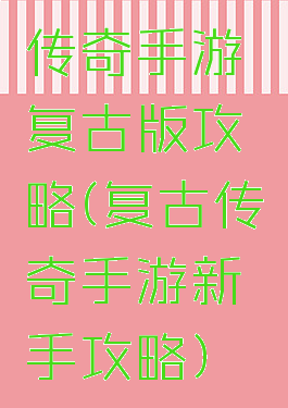 传奇手游复古版攻略(复古传奇手游新手攻略)