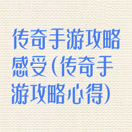 传奇手游攻略感受(传奇手游攻略心得)