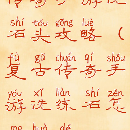 传奇手游洗石头攻略(复古传奇手游洗练石怎么获得)