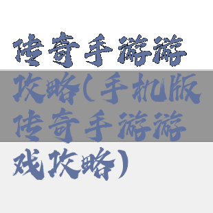 传奇手游游攻略(手机版传奇手游游戏攻略)