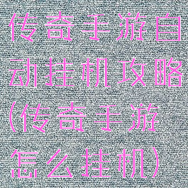传奇手游自动挂机攻略(传奇手游怎么挂机)