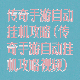 传奇手游自动挂机攻略(传奇手游自动挂机攻略视频)