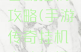 传奇手游自动挂机攻略(手游传奇挂机自动打怪辅助)