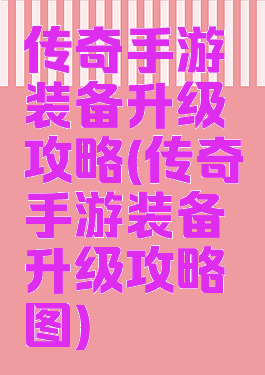 传奇手游装备升级攻略(传奇手游装备升级攻略图)