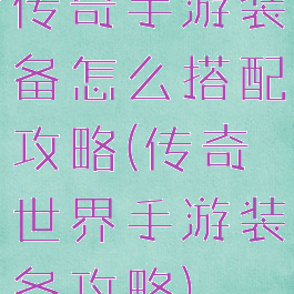 传奇手游装备怎么搭配攻略(传奇世界手游装备攻略)