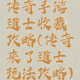 传奇手游道士收藏攻略(传奇来了道士玩法攻略)
