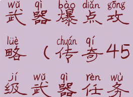 传奇手游45武器爆点攻略(传奇45级武器任务在哪做)