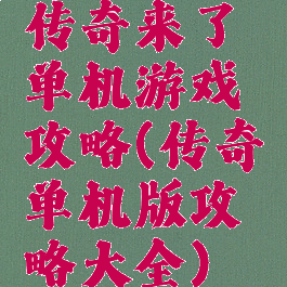 传奇来了单机游戏攻略(传奇单机版攻略大全)