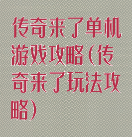 传奇来了单机游戏攻略(传奇来了玩法攻略)