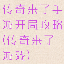 传奇来了手游开局攻略(传奇来了游戏)