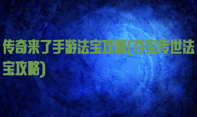 传奇来了手游法宝攻略(夺宝传世法宝攻略)