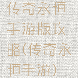 传奇永恒手游版攻略(传奇永恒手游)