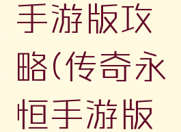 传奇永恒手游版攻略(传奇永恒手游版攻略图)