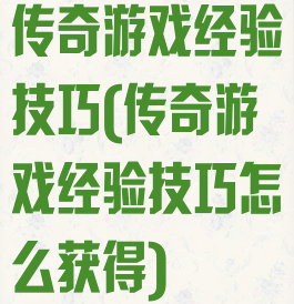 传奇游戏经验技巧(传奇游戏经验技巧怎么获得)