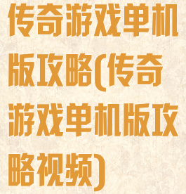 传奇游戏单机版攻略(传奇游戏单机版攻略视频)