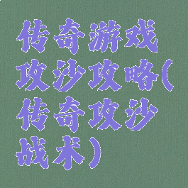 传奇游戏攻沙攻略(传奇攻沙战术)