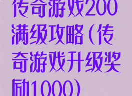 传奇游戏200满级攻略(传奇游戏升级奖励1000)