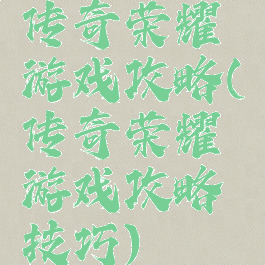 传奇荣耀游戏攻略(传奇荣耀游戏攻略技巧)