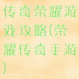 传奇荣耀游戏攻略(荣耀传奇手游)