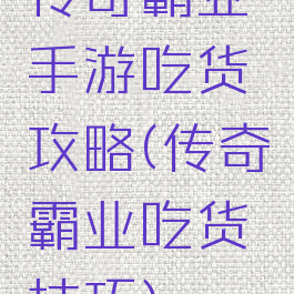 传奇霸业手游吃货攻略(传奇霸业吃货技巧)