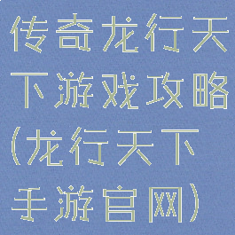 传奇龙行天下游戏攻略(龙行天下手游官网)