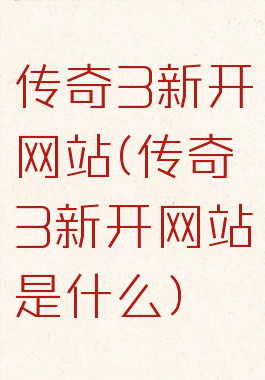 传奇3新开网站(传奇3新开网站是什么)