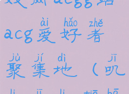 叽哩叽哩游戏网acgg站acg爱好者聚集地(叽哩叽哩贴吧)