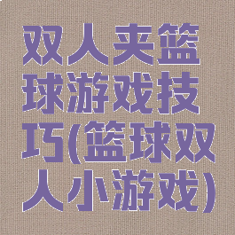 双人夹篮球游戏技巧(篮球双人小游戏)