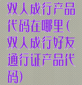 双人成行产品代码在哪里(双人成行好友通行证产品代码)